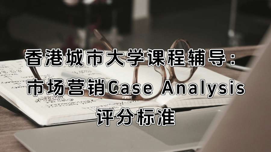 香港城市大学课程辅导：市场营销Case Analysis评分标准