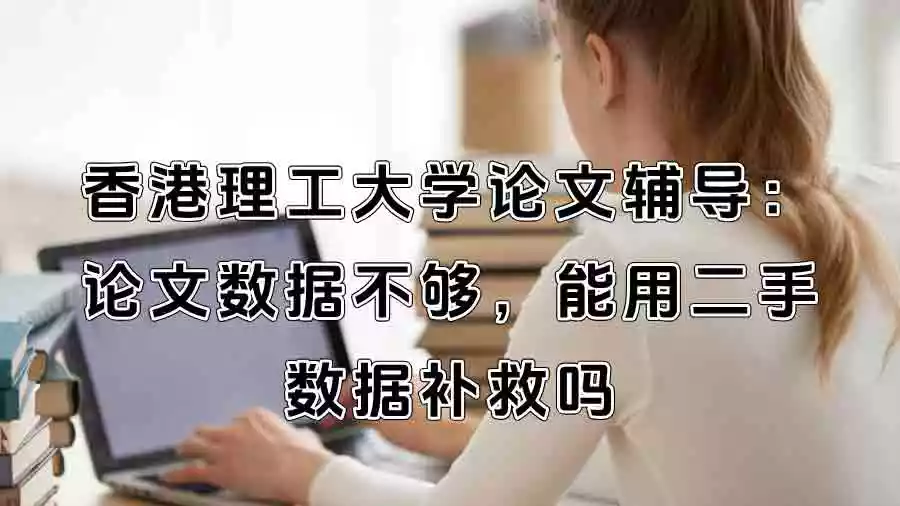 香港理工大学论文辅导：论文数据不够，能用二手数据补救吗？