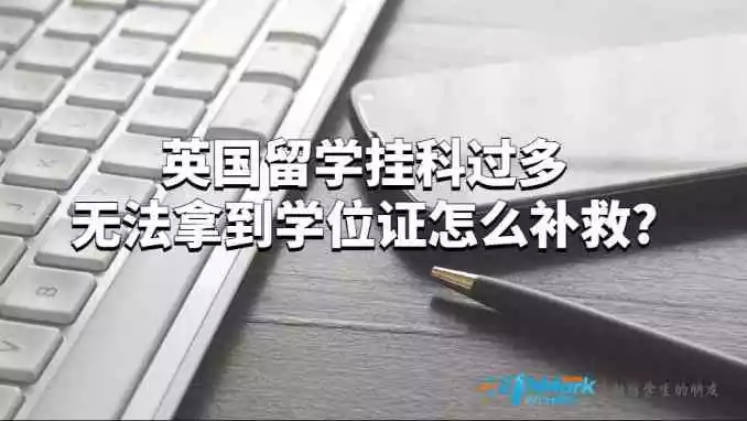 英国留学挂科过多无法拿到学位证怎么补救