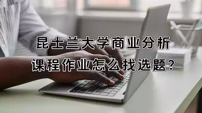 昆士兰大学商业分析课程作业怎么找选题?